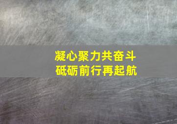 凝心聚力共奋斗 砥砺前行再起航